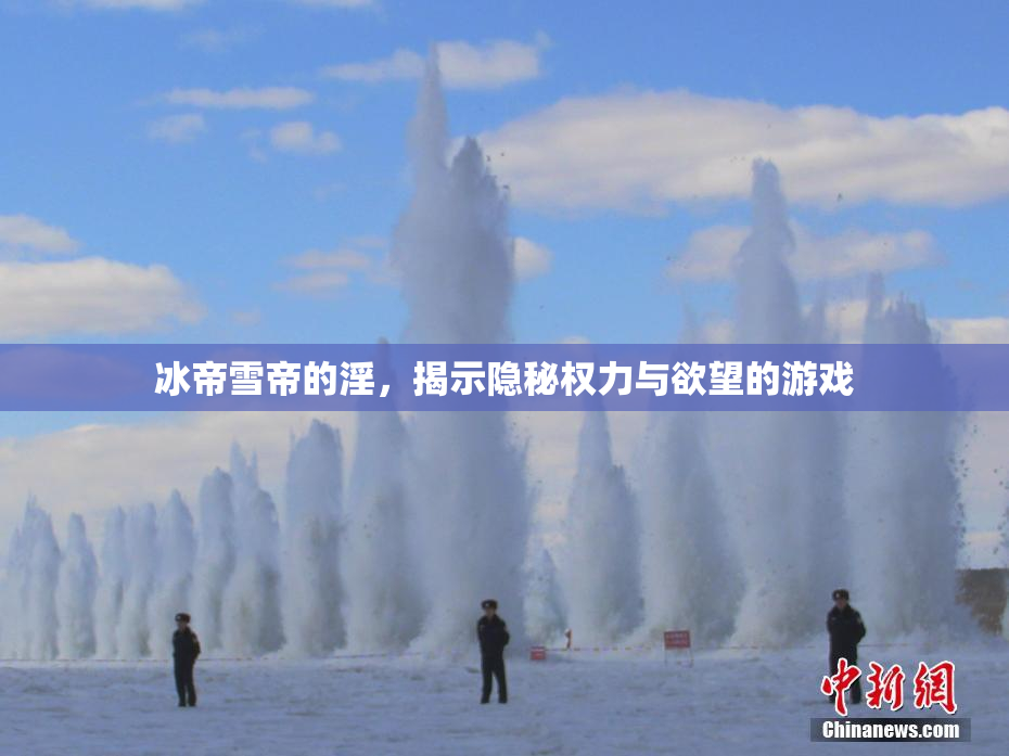 冰帝雪帝的淫，揭示隐秘权力与欲望的游戏