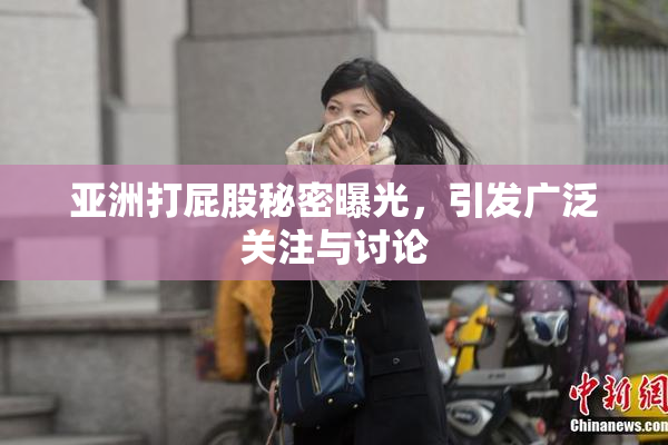 亚洲打屁股秘密曝光，引发广泛关注与讨论