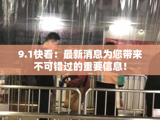 9.1快看：最新消息为您带来不可错过的重要信息！