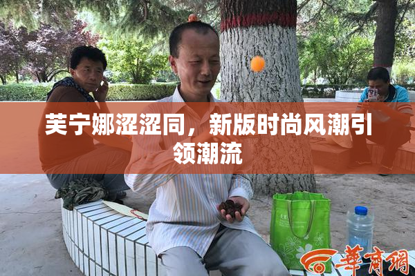 芙宁娜涩涩同，新版时尚风潮引领潮流
