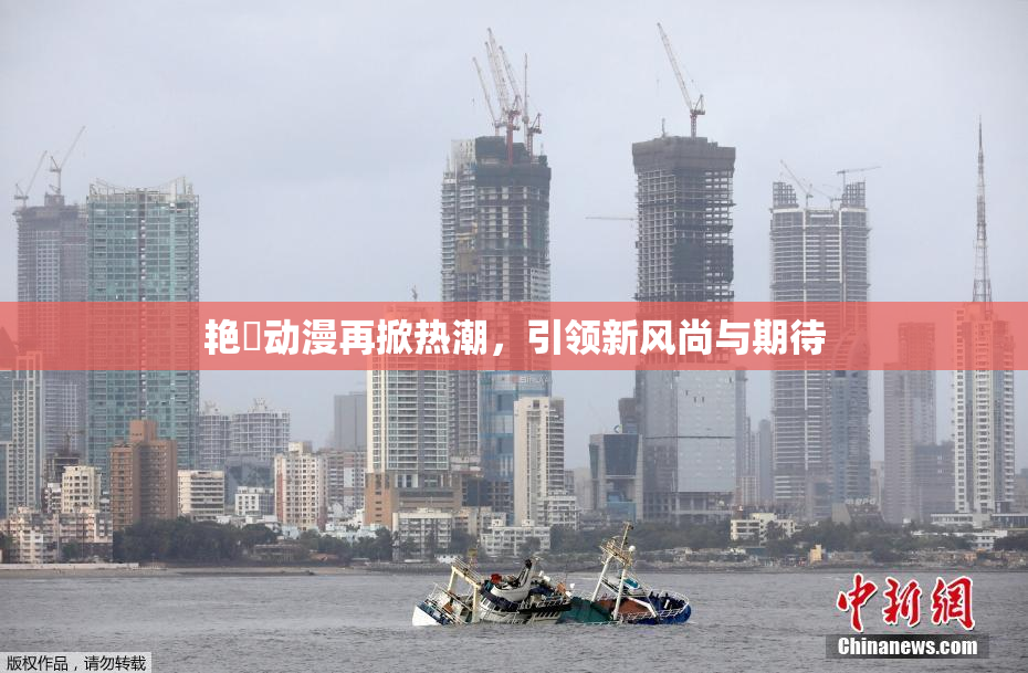 艳鉧动漫再掀热潮，引领新风尚与期待