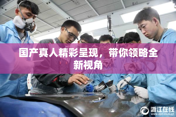 国产真人精彩呈现，带你领略全新视角