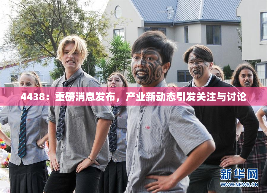 4438：重磅消息发布，产业新动态引发关注与讨论