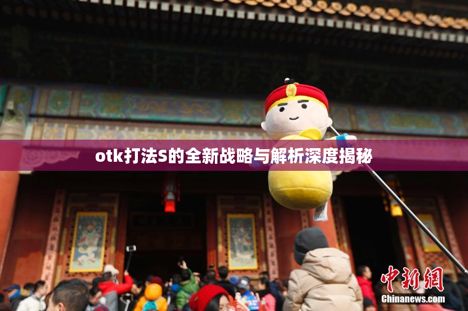 otk打法S的全新战略与解析深度揭秘