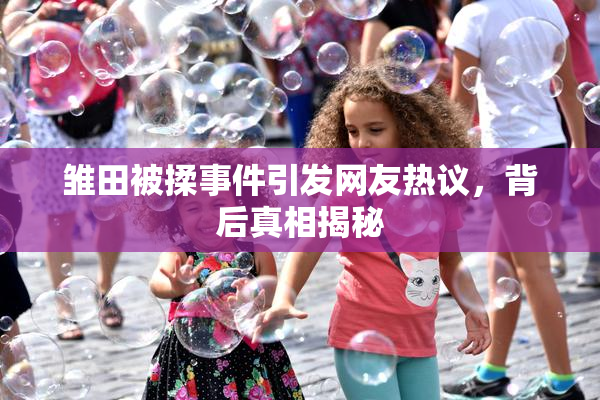 雏田被揉事件引发网友热议，背后真相揭秘