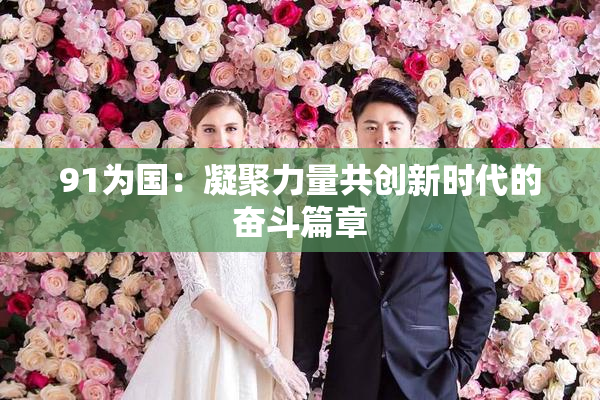 91为国：凝聚力量共创新时代的奋斗篇章