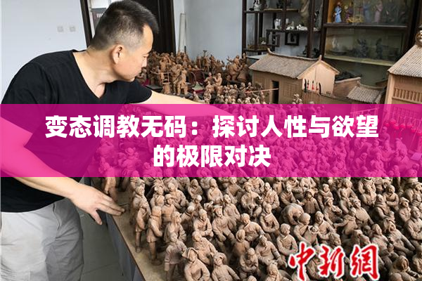 变态调教无码：探讨人性与欲望的极限对决