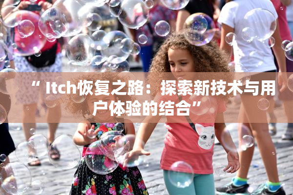 “ Itch恢复之路：探索新技术与用户体验的结合”