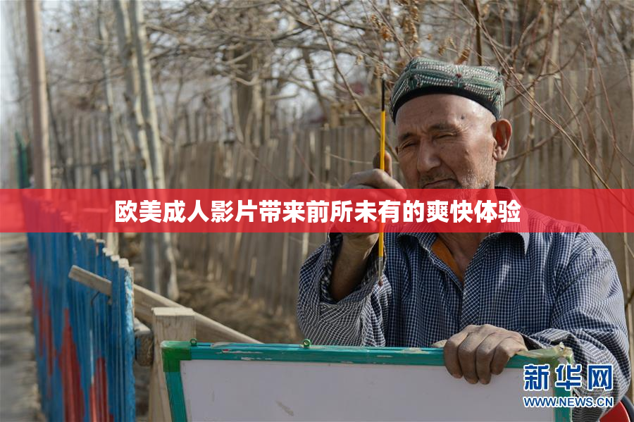 欧美成人影片带来前所未有的爽快体验