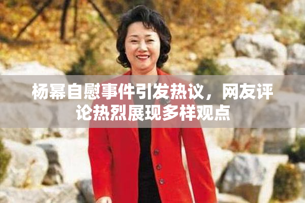 杨幂自慰事件引发热议，网友评论热烈展现多样观点