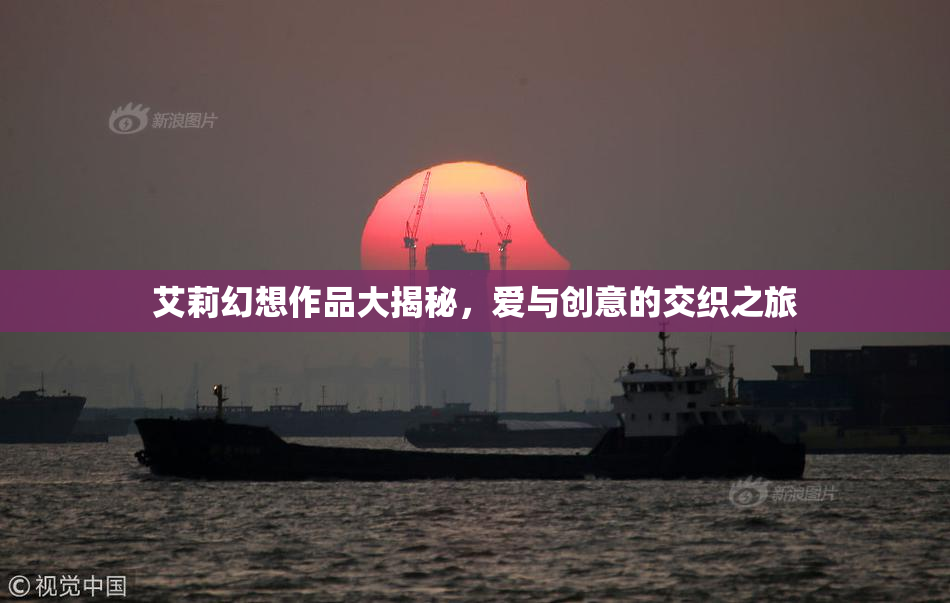 艾莉幻想作品大揭秘，爱与创意的交织之旅