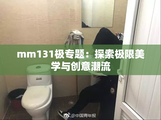 mm131极专题：探索极限美学与创意潮流