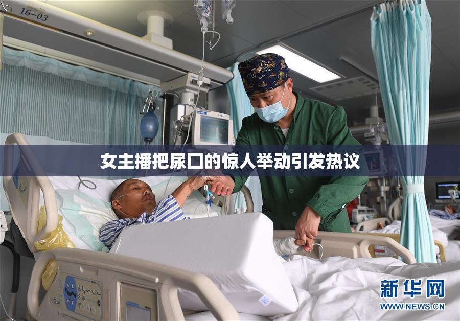 女主播把尿囗的惊人举动引发热议