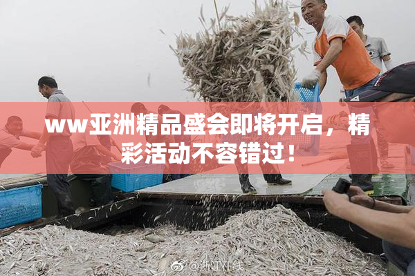 ww亚洲精品盛会即将开启，精彩活动不容错过！