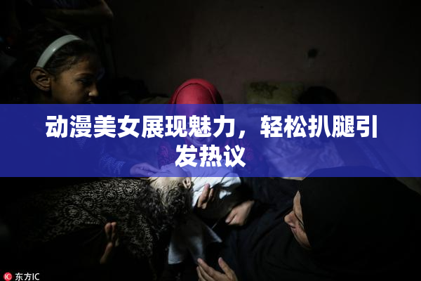 动漫美女展现魅力，轻松扒腿引发热议