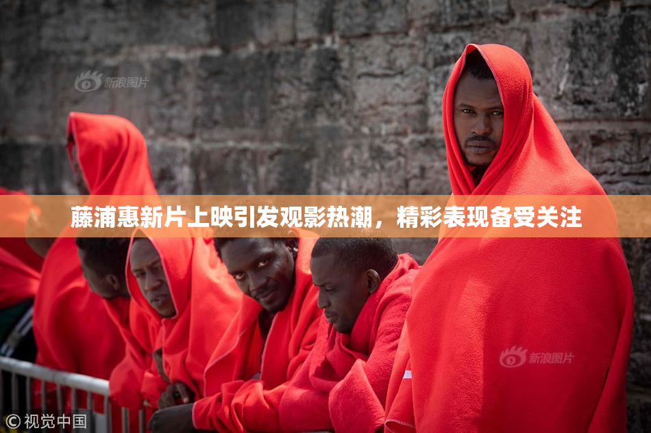 藤浦惠新片上映引发观影热潮，精彩表现备受关注