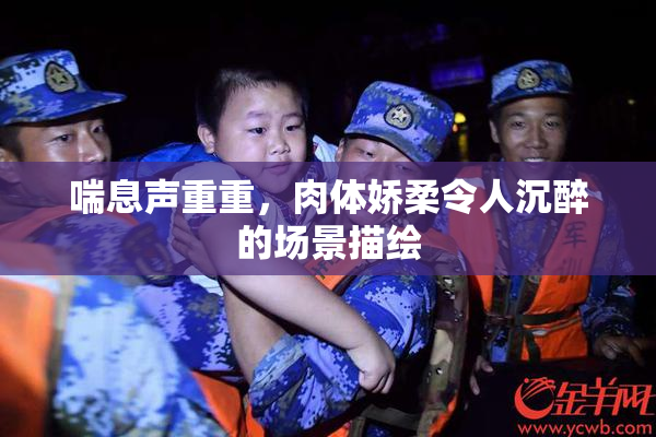 喘息声重重，肉体娇柔令人沉醉的场景描绘