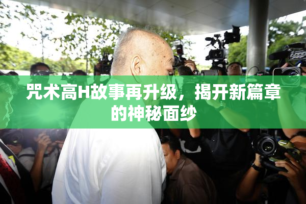 咒术高H故事再升级，揭开新篇章的神秘面纱