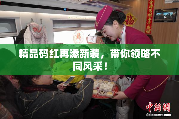 精品码红再添新装，带你领略不同风采！