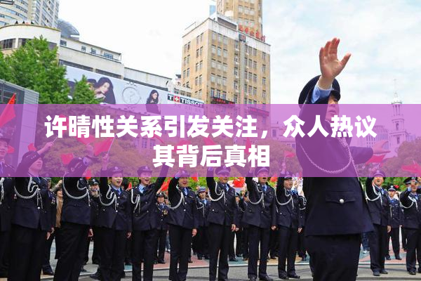 许晴性关系引发关注，众人热议其背后真相
