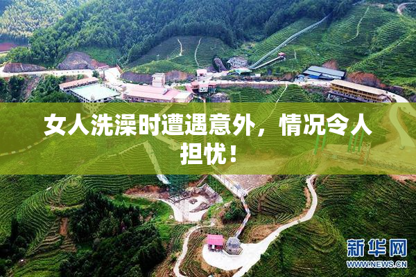 女人洗澡时遭遇意外，情况令人担忧！