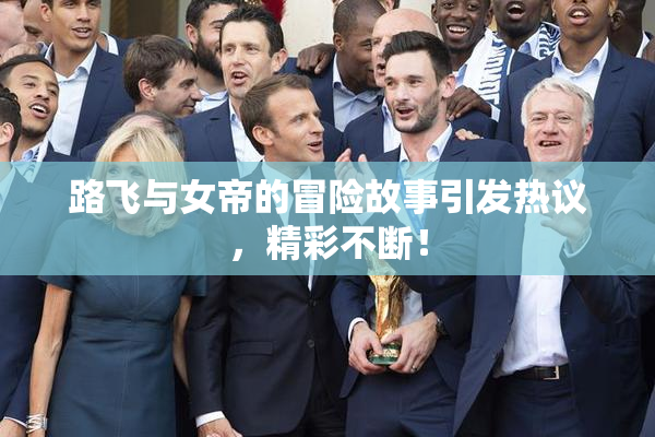 路飞与女帝的冒险故事引发热议，精彩不断！
