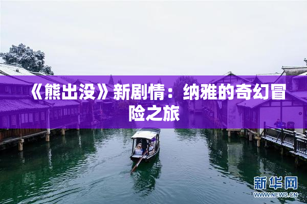 《熊出没》新剧情：纳雅的奇幻冒险之旅