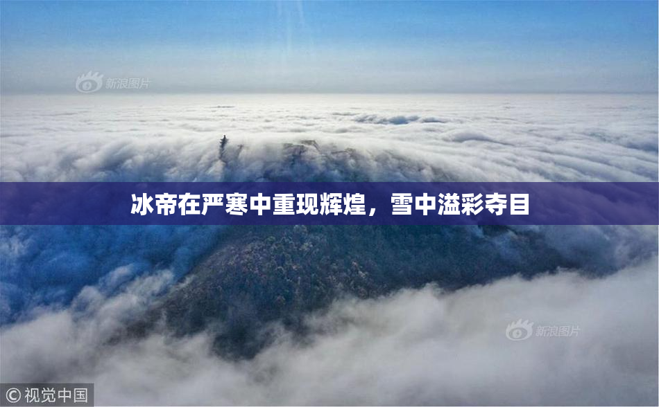 冰帝在严寒中重现辉煌，雪中溢彩夺目