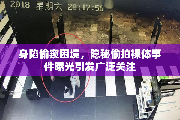身陷偷窥困境，隐秘偷拍裸体事件曝光引发广泛关注