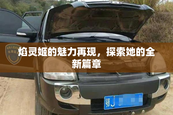 焰灵姬的魅力再现，探索她的全新篇章