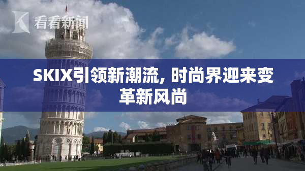 SKIX引领新潮流, 时尚界迎来变革新风尚
