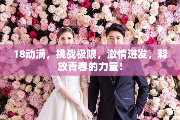 18动满，挑战极限，激情迸发，释放青春的力量！