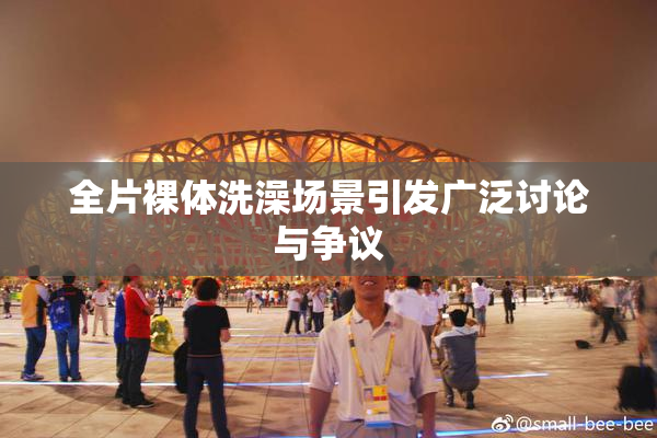 全片裸体洗澡场景引发广泛讨论与争议