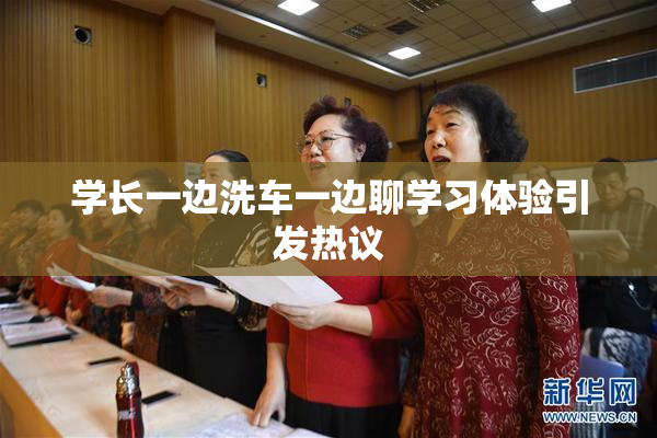 学长一边洗车一边聊学习体验引发热议