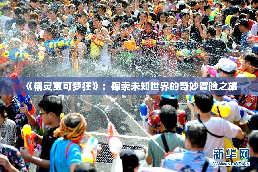 《精灵宝可梦狂》：探索未知世界的奇妙冒险之旅