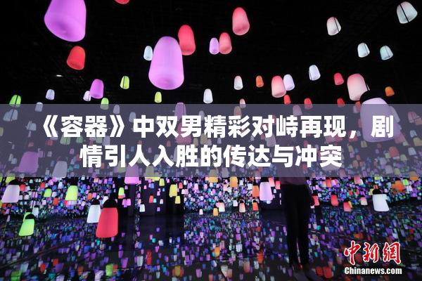 《容器》中双男精彩对峙再现，剧情引人入胜的传达与冲突