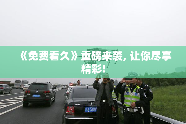《免费看久》重磅来袭, 让你尽享精彩!