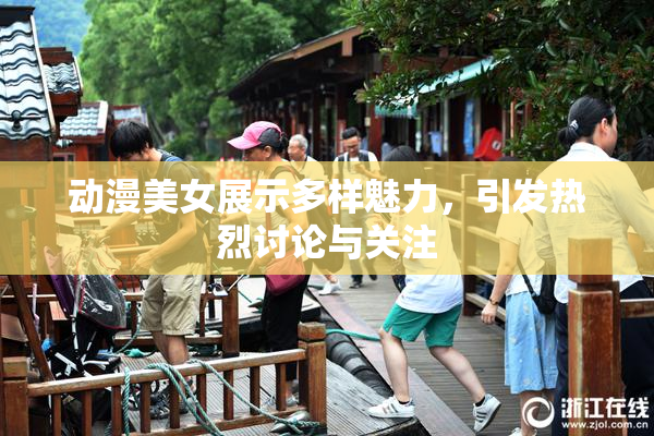 动漫美女展示多样魅力，引发热烈讨论与关注