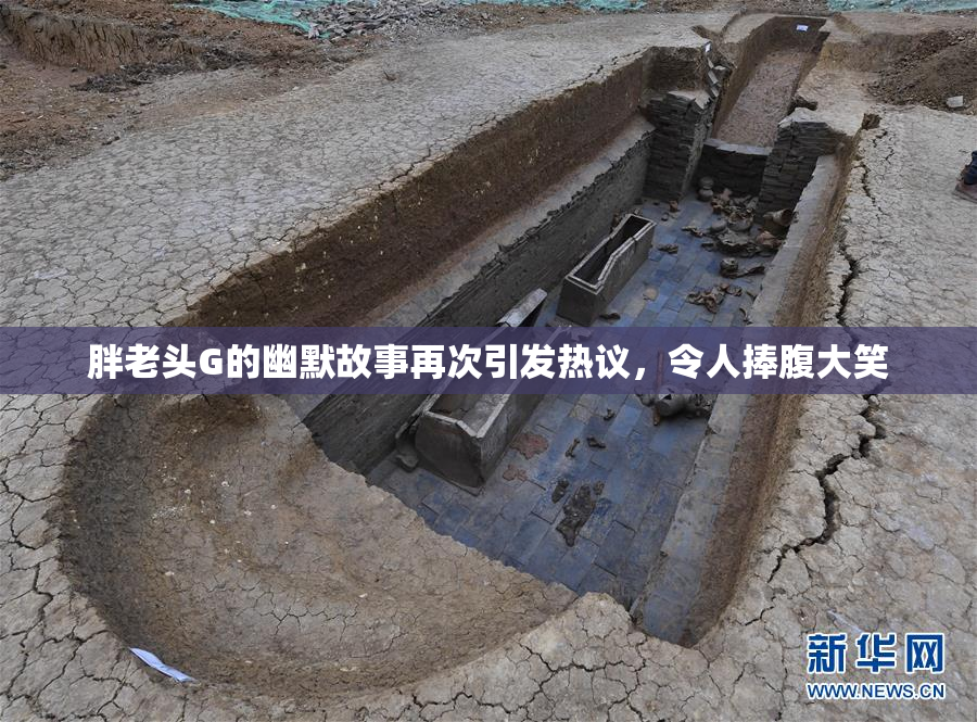 胖老头G的幽默故事再次引发热议，令人捧腹大笑
