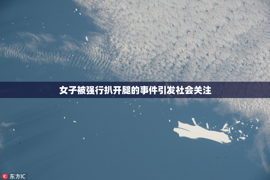 女子被强行扒开腿的事件引发社会关注