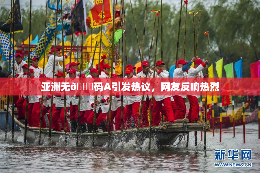 亚洲无🈚码A引发热议，网友反响热烈