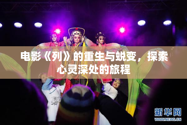 电影《列》的重生与蜕变，探索心灵深处的旅程