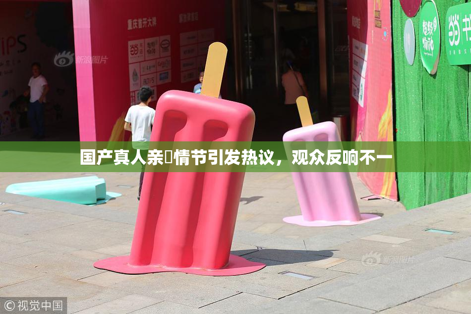 国产真人亲妺情节引发热议，观众反响不一