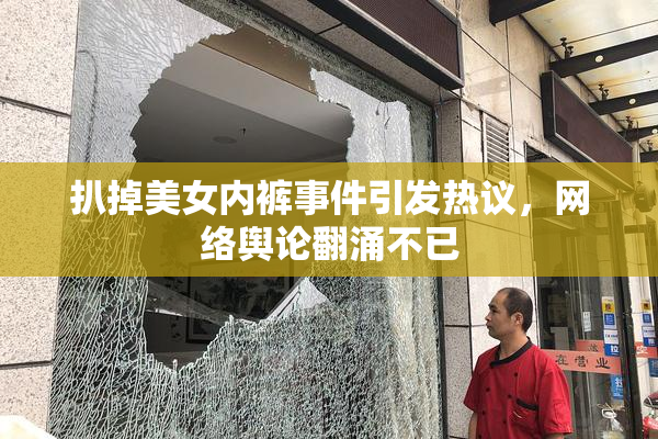 扒掉美女内裤事件引发热议，网络舆论翻涌不已