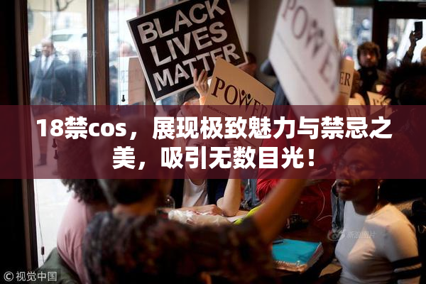 18禁cos，展现极致魅力与禁忌之美，吸引无数目光！