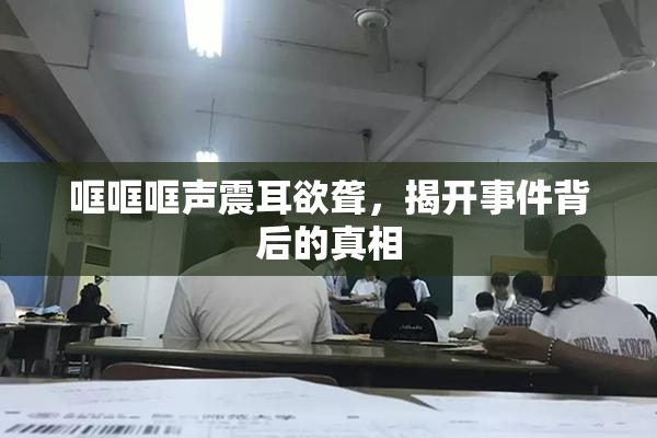 哐哐哐声震耳欲聋，揭开事件背后的真相