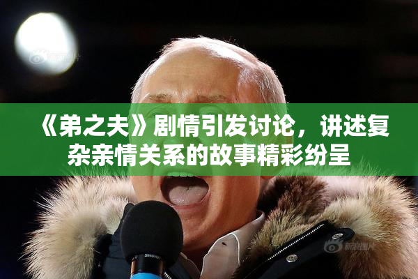 《弟之夫》剧情引发讨论，讲述复杂亲情关系的故事精彩纷呈