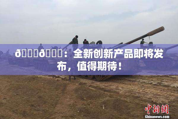 🐔🐔：全新创新产品即将发布，值得期待！