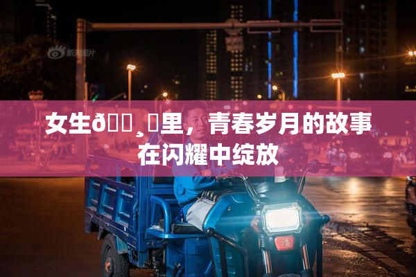 女生🌸‌里，青春岁月的故事在闪耀中绽放