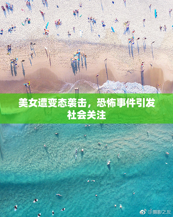 美女遭变态袭击，恐怖事件引发社会关注